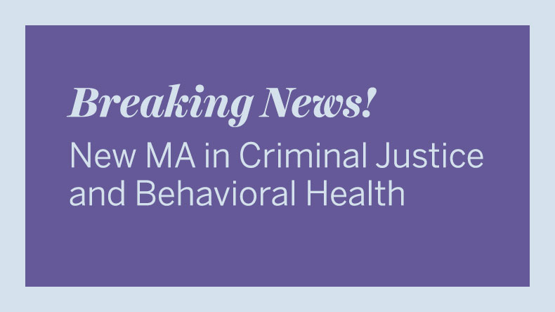 New MA in Criminal Justice and Behavioral Health